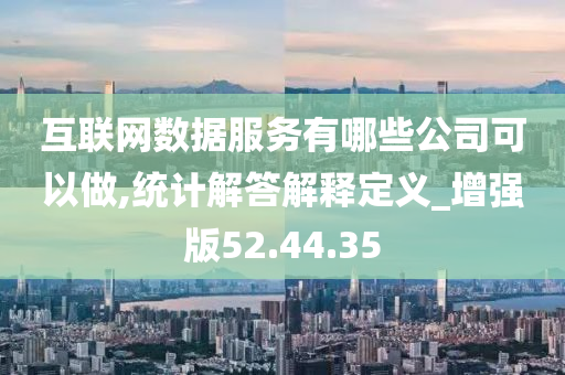 互联网数据服务有哪些公司可以做,统计解答解释定义_增强版52.44.35