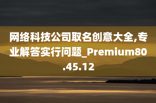 网络科技公司取名创意大全,专业解答实行问题_Premium80.45.12