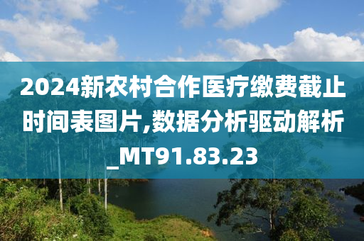 2024新农村合作医疗缴费截止时间表图片,数据分析驱动解析_MT91.83.23