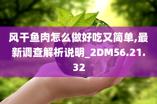 风干鱼肉怎么做好吃又简单,最新调查解析说明_2DM56.21.32