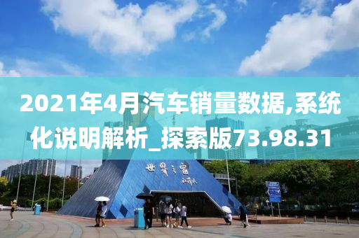 2021年4月汽车销量数据,系统化说明解析_探索版73.98.31