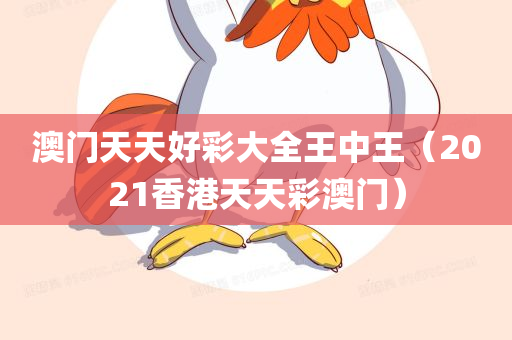 澳门天天好彩大全王中王（2021香港天天彩澳门）