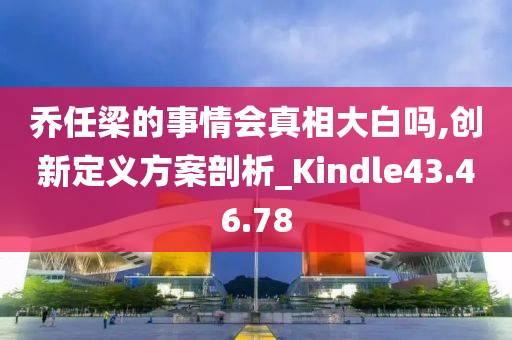 乔任梁的事情会真相大白吗,创新定义方案剖析_Kindle43.46.78