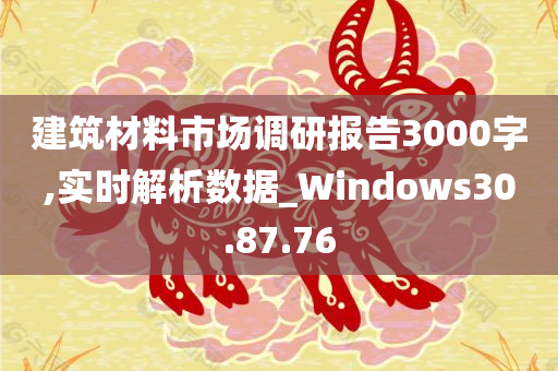 建筑材料市场调研报告3000字,实时解析数据_Windows30.87.76