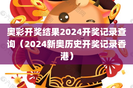 奥彩开奖结果2024开奖记录查询（2024新奥历史开奖记录香港）