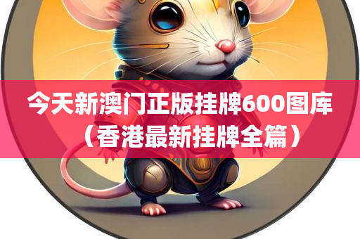 今天新澳门正版挂牌600图库（香港最新挂牌全篇）