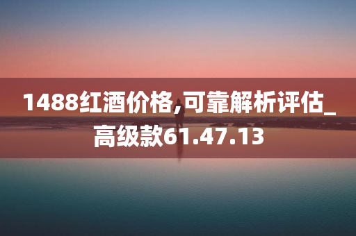 1488红酒价格,可靠解析评估_高级款61.47.13