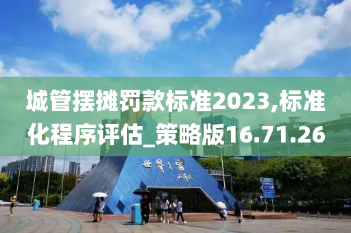 城管摆摊罚款标准2023,标准化程序评估_策略版16.71.26