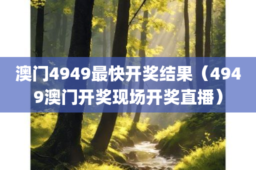 澳门4949最快开奖结果（4949澳门开奖现场开奖直播）