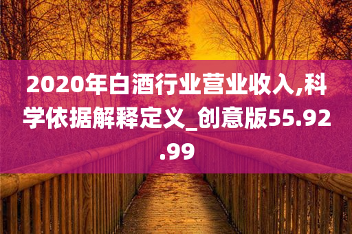 2020年白酒行业营业收入,科学依据解释定义_创意版55.92.99