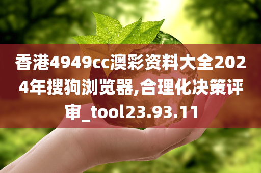 香港4949cc澳彩资料大全2024年搜狗浏览器,合理化决策评审_tool23.93.11