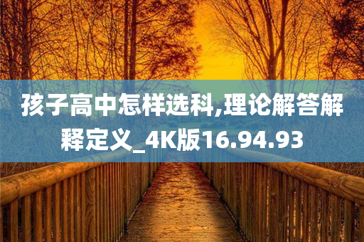 孩子高中怎样选科,理论解答解释定义_4K版16.94.93