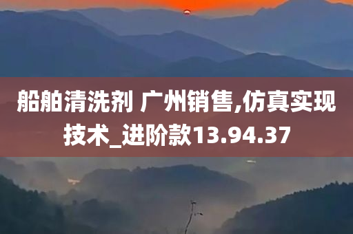 船舶清洗剂 广州销售,仿真实现技术_进阶款13.94.37