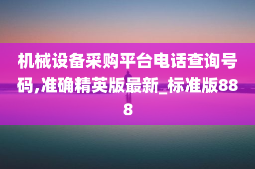 机械设备采购平台电话查询号码,准确精英版最新_标准版888