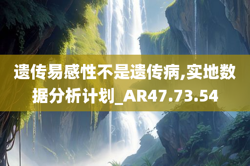 遗传易感性不是遗传病,实地数据分析计划_AR47.73.54