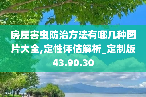 房屋害虫防治方法有哪几种图片大全,定性评估解析_定制版43.90.30