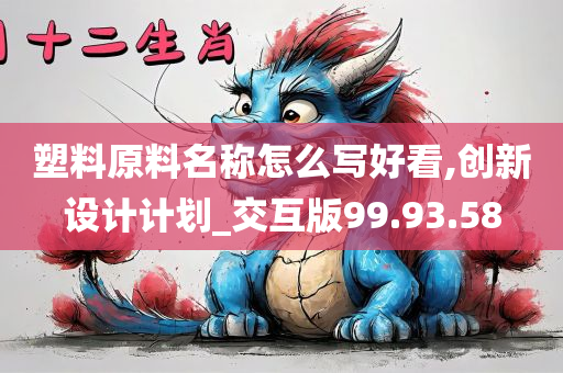 塑料原料名称怎么写好看,创新设计计划_交互版99.93.58