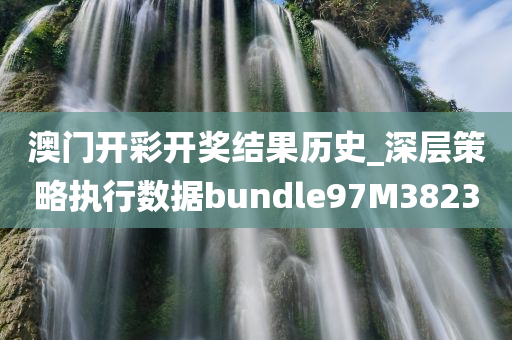 澳门开彩开奖结果历史_深层策略执行数据bundle97M3823