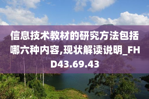 信息技术教材的研究方法包括哪六种内容,现状解读说明_FHD43.69.43