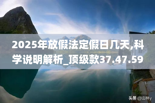 2025年放假法定假日几天,科学说明解析_顶级款37.47.59