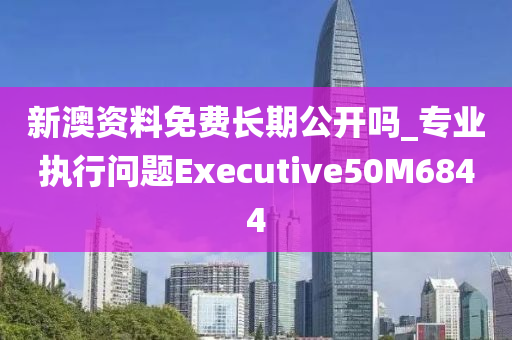 新澳资料免费长期公开吗_专业执行问题Executive50M6844