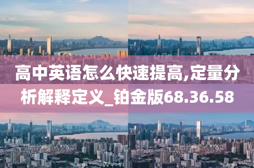 高中英语怎么快速提高,定量分析解释定义_铂金版68.36.58