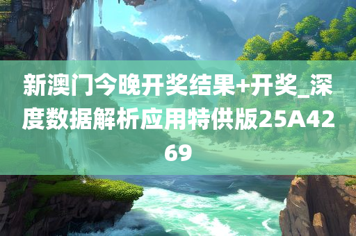 新澳门今晚开奖结果+开奖_深度数据解析应用特供版25A4269