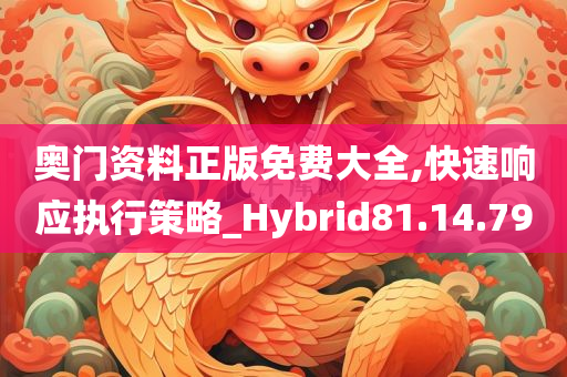 奥门资料正版免费大全,快速响应执行策略_Hybrid81.14.79