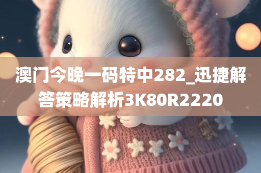 澳门今晚一码特中282_迅捷解答策略解析3K80R2220