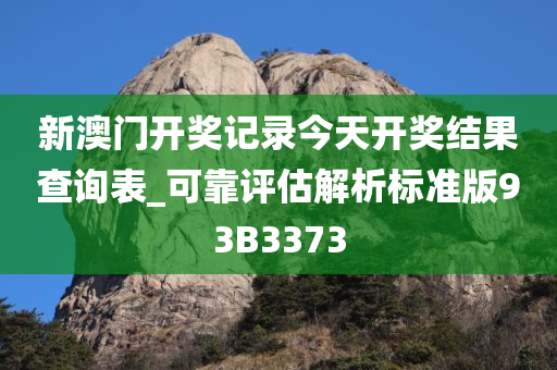 新澳门开奖记录今天开奖结果查询表_可靠评估解析标准版93B3373