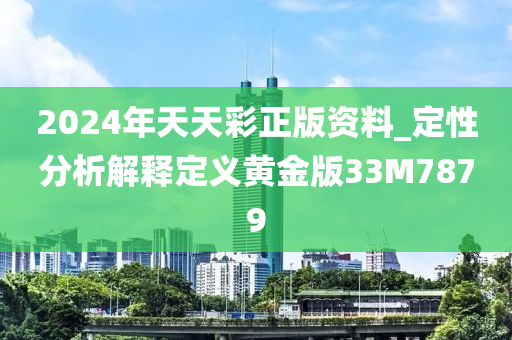 2024年天天彩正版资料_定性分析解释定义黄金版33M7879