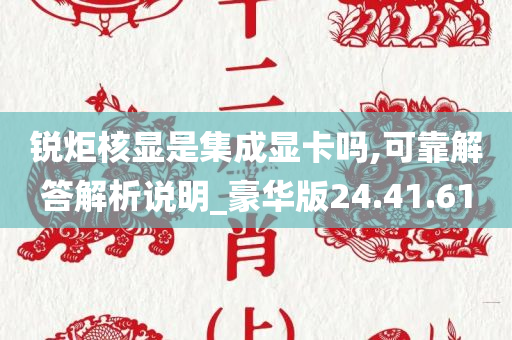 锐炬核显是集成显卡吗,可靠解答解析说明_豪华版24.41.61