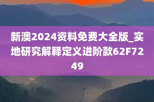 新澳2024资料免费大全版_实地研究解释定义进阶款62F7249