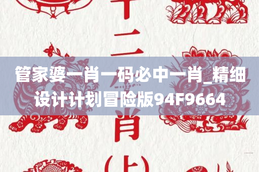 管家婆一肖一码必中一肖_精细设计计划冒险版94F9664