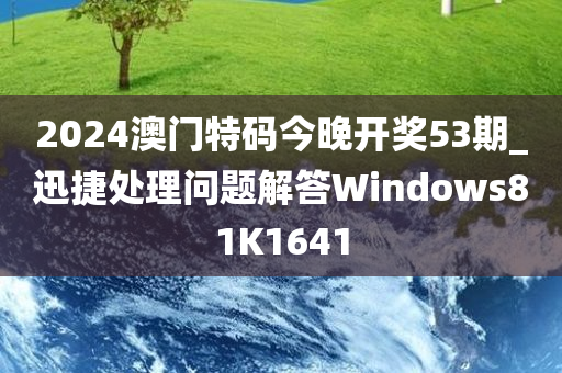 2024澳门特码今晚开奖53期_迅捷处理问题解答Windows81K1641