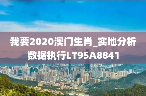 我要2020澳门生肖_实地分析数据执行LT95A8841