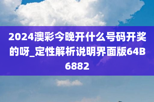 2024澳彩今晚开什么号码开奖的呀_定性解析说明界面版64B6882