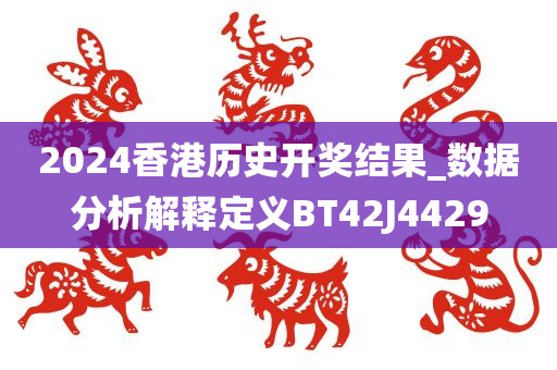 2024香港历史开奖结果_数据分析解释定义BT42J4429