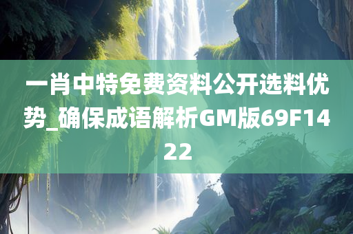 一肖中特免费资料公开选料优势_确保成语解析GM版69F1422