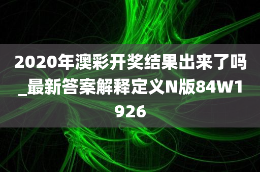 2020年澳彩开奖结果出来了吗_最新答案解释定义N版84W1926