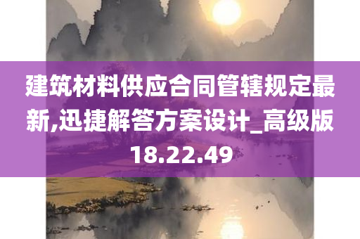 建筑材料供应合同管辖规定最新,迅捷解答方案设计_高级版18.22.49