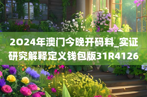 2O24年澳门今晚开码料_实证研究解释定义钱包版31R4126