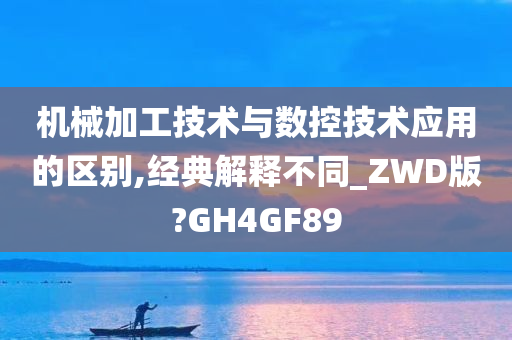 机械加工技术与数控技术应用的区别,经典解释不同_ZWD版?GH4GF89