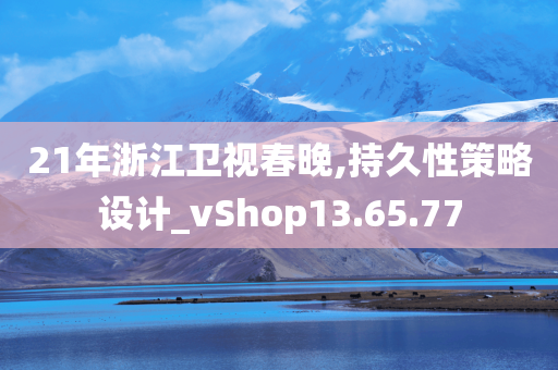 21年浙江卫视春晚,持久性策略设计_vShop13.65.77