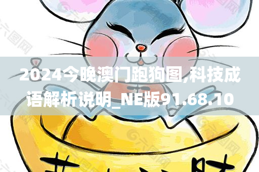 2024今晚澳门跑狗图,科技成语解析说明_NE版91.68.10