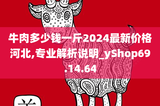 牛肉多少钱一斤2024最新价格河北,专业解析说明_yShop69.14.64