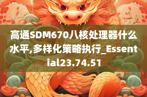 高通SDM670八核处理器什么水平,多样化策略执行_Essential23.74.51