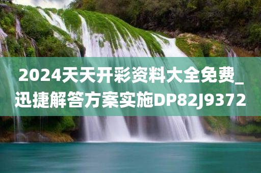 2024天天开彩资料大全免费_迅捷解答方案实施DP82J9372