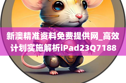 新澳精准资料免费提供网_高效计划实施解析iPad23Q7188