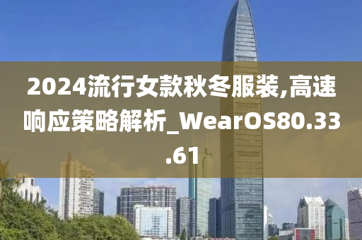 2024流行女款秋冬服装,高速响应策略解析_WearOS80.33.61